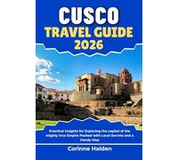 Cusco Travel Guide 2026: Practical Insights for Exploring the capital of the mighty Inca Empire Packed with Local Secrets and a Handy Map