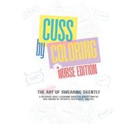 Cuss by Coloring - Nurse Edition: A Hilariously Sweary Adult Coloring Book for Stressed-Out Nurses, Burnt-Out Angels, Medical Kings and Queens: ... or Anyone One Bad Shift Away from Losing It