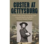 Custer At Gettysburg: A New Look At George Armstrong Custer Versus Jeb Stuart In The Battle's Climactic Cavalry Charges