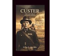 Custer: The Last Great Cavalry Legend: Sitting Bull’s Rise, Custer’s Fall, and the Story of the Little Bighorn