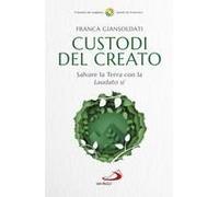 Custodi Del Creato. Salvare La Terra Con La «Laudato Si'»