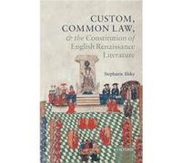 Custom Common Law and the Constitution of English Renaissance Literature - Elsky Stephanie Assistant Professor of EnglishRhodes College - Oxford Universit Elsky Stephanie Assistant Professor of Englis