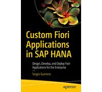 Custom Fiori Applications in SAP HANA: Design, Develop, and Deploy Fiori Applications for the Enterprise