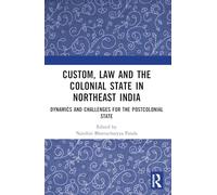 Custom, Law and the Colonial State in Northeast India: Dynamics and Challenges for the Postcolonial State