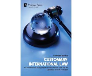 Customary International Law: A Comprehensive Study of State Practice, Opinio Juris, and the Legitimacy of Norm Formation