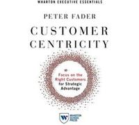 Customer Centricity Focus on the Right Customers for Strategic Advantage by Peter Fader Peter Fader (Auteur)