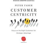 Customer Centricity: Focus on the Right Customers for Strategic Advantage (Wharton Executive Essentials) - [Livre en VO] Peter Fader (Auteur)