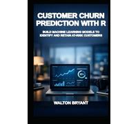 CUSTOMER CHURN PREDICTION WITH R: BUILD MACHINE LEARNING MODELS TO IDENTIFY AND RETAIN AT-RISK CUSTOMERS