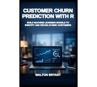 CUSTOMER CHURN PREDICTION WITH R: BUILD MACHINE LEARNING MODELS TO IDENTIFY AND RETAIN AT-RISK CUSTOMERS