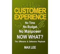 Customer Experience: No Time. No Budget. No Manpower. Now What?: The Offensive and Defensive Playbook