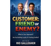 Customer: Friend or Enemy?: Real Strategies to Master the Art of Customer Management and Protect Your Emotional Profitability
