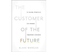 The Customer of the Future: 10 Guiding Principles for Winning Tomorrow's Business