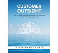 Customer Outsight: How to Interview Your Customers, Find the Truth, and Transform Your Business