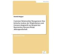 Customer Relationship Management. Eine Kritische Analyse Der Möglichkeiten Und Grenzen Dargestellt Am Beispiel Der Bayerischen Motoren Werke Aktiengesellschaft