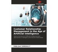 Customer Relationship Management in the Age of Artificial Intelligence: Explore the future of CRM with AI:Revolutionary approaches to intelligent, personalized relationships