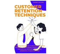 Customer Retention Techniques: Increasing Client Loyalty & Reducing Churn All The Details You Need To Grasp & Master Sales, With Tried-And-True ... Innovating Businesses & Ventures Secrets)