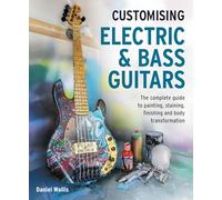 Customising Electric & Bass Guitars: The complete guide to painting, staining, finishing and body transformation