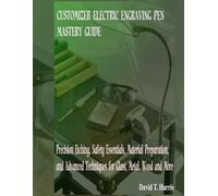 CUSTOMIZER ELECTRIC ENGRAVING PEN MASTERY GUIDE: Precision Etching, Safety Essentials, Material Preparation, and Advanced Techniques for Glass, Metal, Wood and More