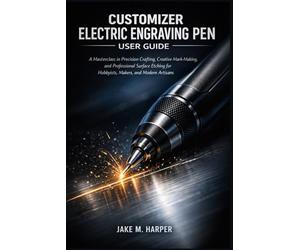 CUSTOMIZER ELECTRIC ENGRAVING PEN USER GUIDE: A Masterclass in Precision Crafting, Creative Mark-Making, and Professional Surface Etching for Hobbyists, Makers, and Modern Artisans