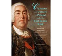 Customs and Culture in Poland Under the Last Saxon King: The Major Texts of Opis Obyczajów Za Panowania Augusta III / Description of Customs During the Reign of August III, 1728-1804