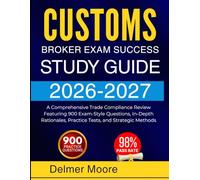 CUSTOMS BROKER EXAM SUCCESS STUDY GUIDE 2026 2027: A Comprehensive Trade Compliance Review Featuring 900 Exam-Style Questions, In-Depth Rationales, Practice Tests, and Strategic Methods