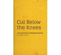 Cut Below the Knees: A COLLECTION OF UNFINISHED FEELING