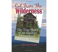 Cut From the Wilderness: The True Story of an Alaskan Homestead Girl - [Livre en VO] Alicia Loveland (Auteur)