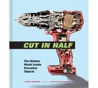 Cut in Half: The Hidden World Inside Everyday Objects (Pop Science and Photography Gift Book, How Things Work Book)