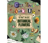 Cut This Book Up Vintage Botanical Flowers: +500 Botanical Illustrations to Cutout and Collage For Mixed Media Artists, Paper Cutting, Floral Ephemera, Scrapbooks and Junk Journal Supplies