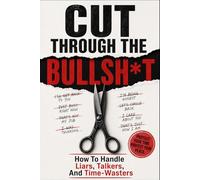 Cut Through the Bullsh*t: How to Handle Liars, Talkers, and Time-Wasters
