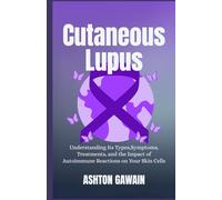 Cutaneous Lupus: Understanding Its Types, Symptoms, Treatments, and the Impact of Autoimmune Reactions on Your Skin Cells
