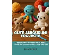 Cute Amigurumi projects: A whimsical crochet collection of friendly fiends, silly beasts, and Pocket-sized creatures