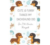 Cute And Funny Things My Dachshund Did So I'll Never Forget: A Keepsake Memory Book for Weiner Dog Owners | Gifts For Mini Dachshund Owners | Gifts for Doxie Lovers
