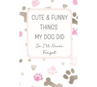 Cute And Funny Things My Dog Did So I'll Never Forget: A Keepsake Memory Book for Dog Owners | Gift For Dog Lovers | Dog Mom Gift | Puppy Gifts For Owner