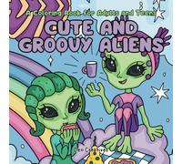 Cute And Groovy Aliens: A Coloring Book For Adults And Teens Featuring Extraterrestrial Aliens That's Out Of This World. Designed For Stress Relief And Relaxation