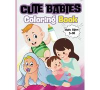 Cute Babies Coloring Book: Adorable Beginnings: A Collection of Baby Joy For Children Ages 3 - 10