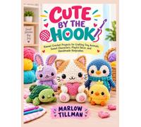 CUTE BY THE HOOK: Kawaii Crochet Projects for Crafting Tiny Animals, Sweet Characters, Playful Décor, and Handmade Keepsakes