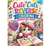 Cute Cats Reverse Coloring Adventure Book: Relaxing Watercolor Pages to Complete and Create: A Creative Reverse Coloring Journey Filled with Adorable ... Designs Waiting for Your Imagination