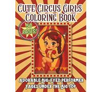 Cute Circus Girls Coloring Book - Adorable Big-Eyed Performer Pages Under the Big Top: Whimsical Circus-Themed Fashion and Performer Coloring Pages ... Chibi-Style Girls in Detailed Big Top Scenes