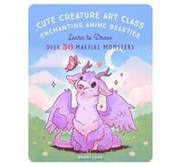 Cute Creature Art Class, Enchanting Anime Beasties: Learn to Draw over 50 Magical Monsters