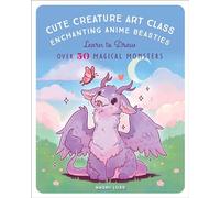 Cute Creature Art Class, Enchanting Anime Beasties: Learn to Draw over 50 Magical Monsters