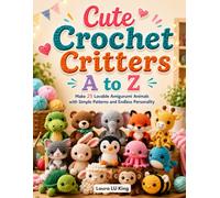Cute Crochet Critters A to Z: Make 25 Lovable Amigurumi Animals with Simple Patterns and Endless Personality