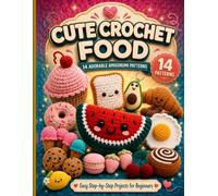 Cute Crochet Food Amigurumi Pattern: 14 Easy Step-by-Step Patterns for Beginners to Make Kawaii Snacks, Fruits, Desserts, Keychains, Plushies and Handmade Gifts
