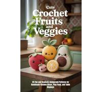 Cute Crochet Fruits and Veggies: 25 Fun and Realistic Amigurumi Patterns for Handmade Kitchen Décor, Play Food, and Table Displays