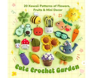 Cute Crochet Garden: 20 Kawaii Patterns of Flowers, Fruits & Mini Decor