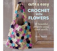 Cute & Easy Crocheted With Flowers: 35 Beautiful Projects Using Floral Motifs