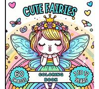 CUTE FAIRIES COLORING BOOK: 60 IMAGES/ 3 TO 12 YEARS. A WORLD OF FANTASY AND COLOR WITH 60 BEAUTIFUL AND ADORABLE FAIRY DRAWINGS READY TO COLOR. PERFECT FOR BOYS AND GIRLS AGES 3 TO 12.