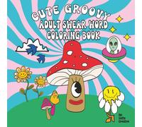 Cute Groovy Swear Word Coloring Book For Adults: Trippy, Psychedelic, Bold and Easy Cosmic Art For Funny & Funky Stress Relief