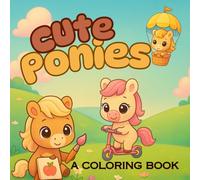 Cute Ponies: A Coloring book for all ages featuring Kawaii Ponies in the most adorable and CUTE scenes for relaxation, humor, and all lovers of Ponies.