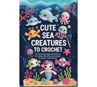 Cute Sea Creatures to Crochet:: 20 Charming Amigurumi Patterns for Making Adorable Ocean Animals & Marine-Inspired Toys